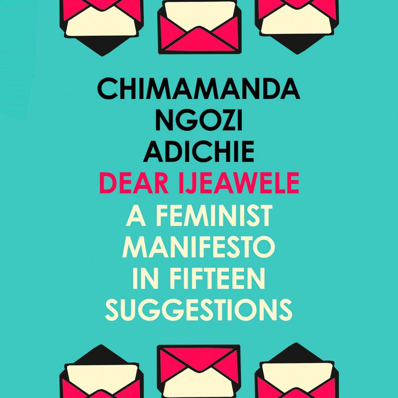 Dear Ijeawele, Or A Feminist Manifesto In Fifteen Suggestions